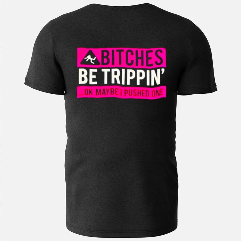 Bitches Be Tripping Ok Maybe I Pushed One T-Shirts