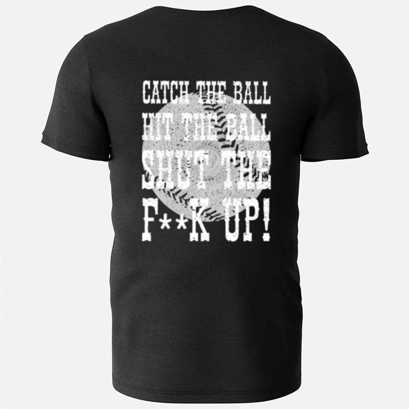 Catch The Ball Hit The Ball Shut The Fuck Up T-Shirts