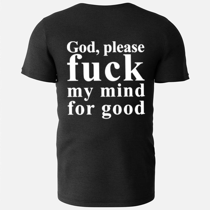 God Please Fuck My Mind For Good T-Shirts