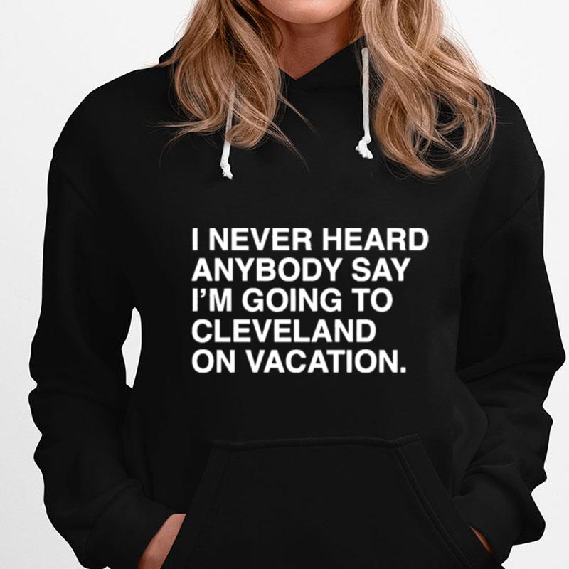 I Never Heard Anybody Say I'm Going To Cleveland On Vacation T-Shirts