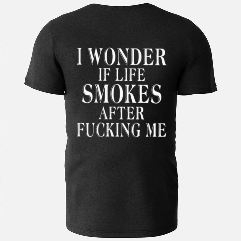 I Wonder If Life Smokes After Fucking Me T-Shirts