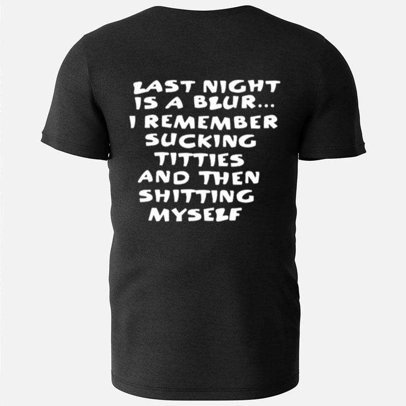 Last Night Is A Blur I Remember Sucking Titties And Then Shitting Myself T-Shirts