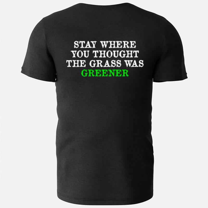 Stay Where You Thought The Grass Was Greener T-Shirts