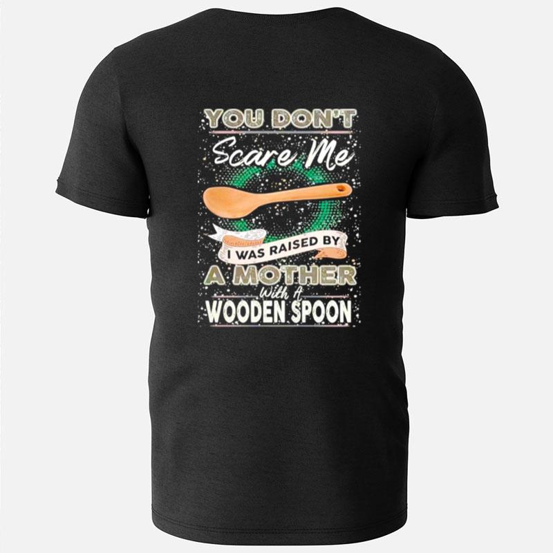 You Don't Scare Me I Was Raised By A Mother With A Wooden Spoon Z T-Shirts