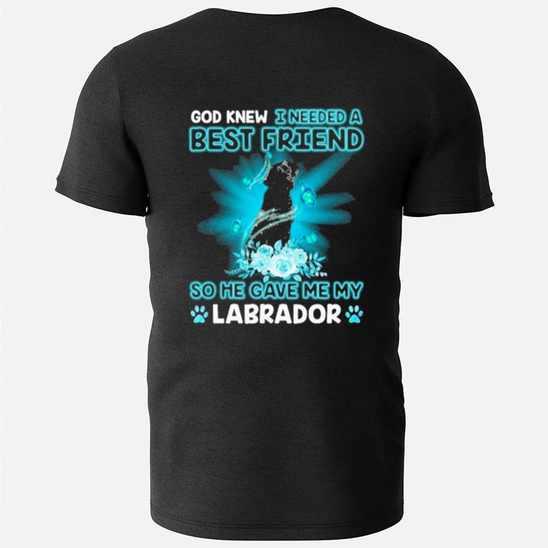 Black Labrador Dog God Knew I Needed A Best Friend So Me Gave Me My Labrador T-Shirts