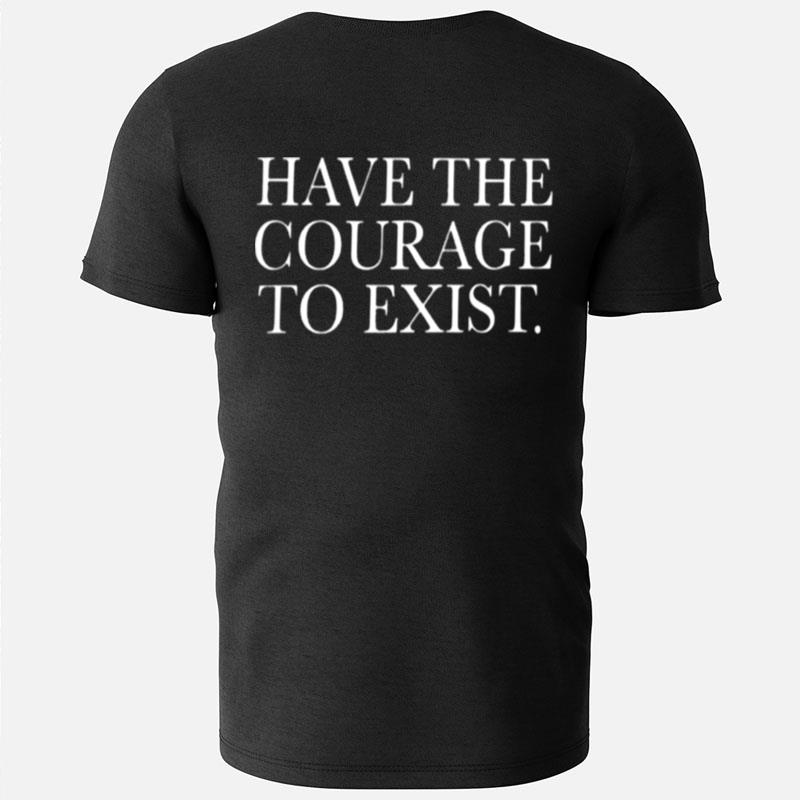 Have The Courage To Exis T-Shirts