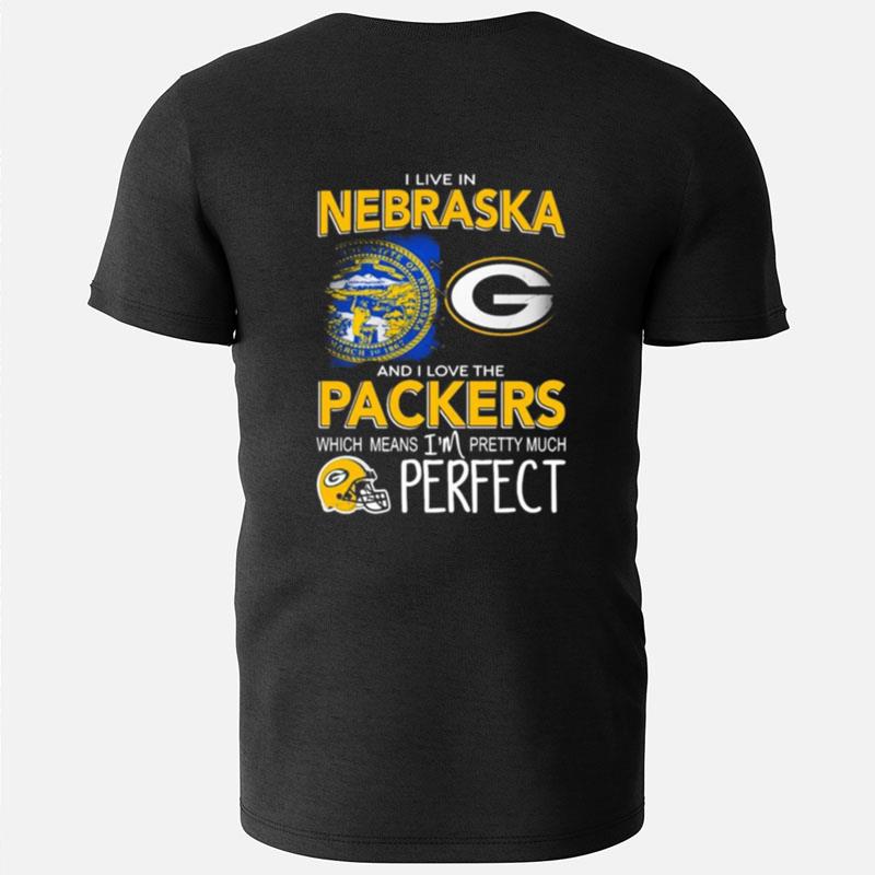 I Live In Nebraska And I Love The Packers Which Means I'm Pretty Much Perfect T-Shirts