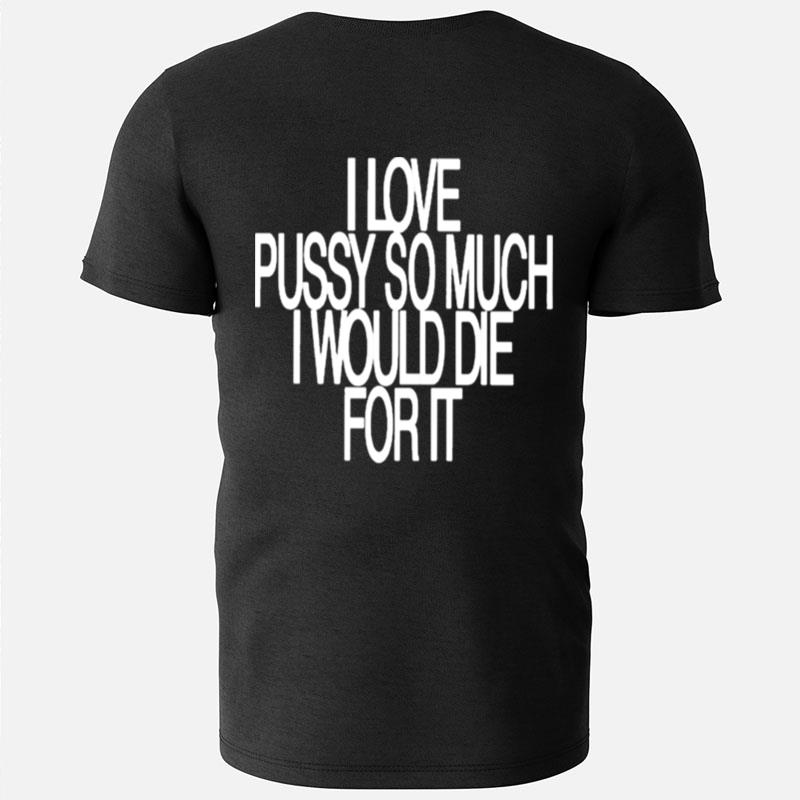 I Love Pussy So Much I Would Die For It T-Shirts