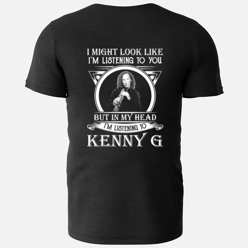 I May Look Like I'm Listening To You Kenny G T-Shirts