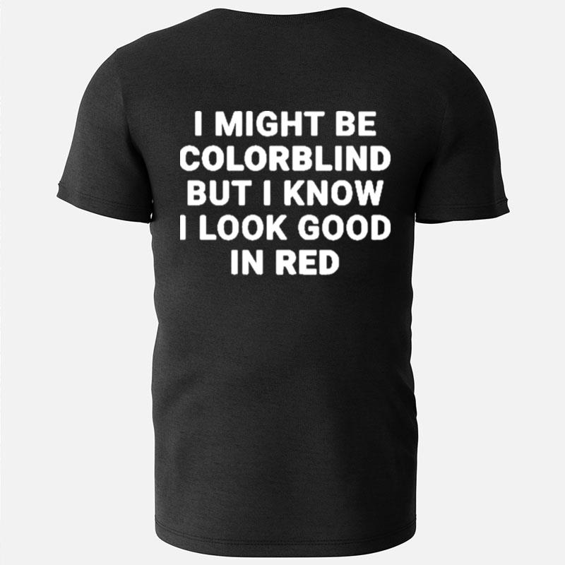 I Might Be Colorblind But I Know I Look Good In Red T-Shirts