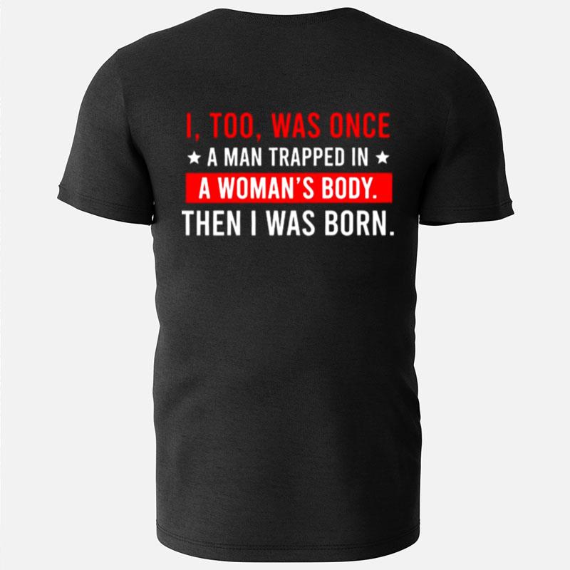 I Too Was Once A Man Trapped In A Woman's Body Then I Was Born T-Shirts