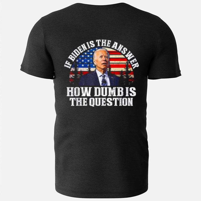 If Biden Is The Answer How Dumb Is The Question American Flag T-Shirts