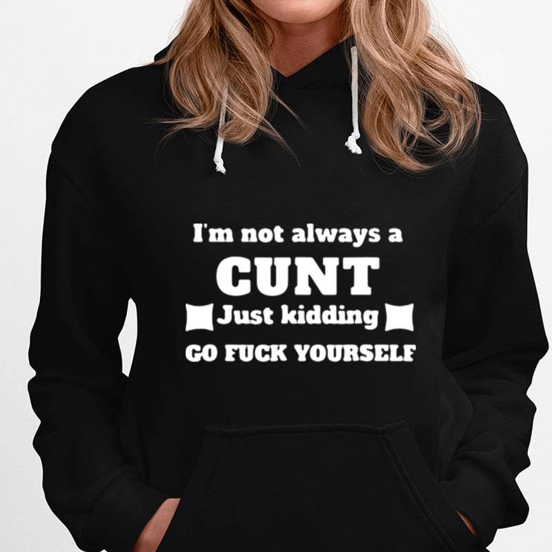 I'm Not Always A Cunt Just Kidding Go Fuck Yourself T-Shirts