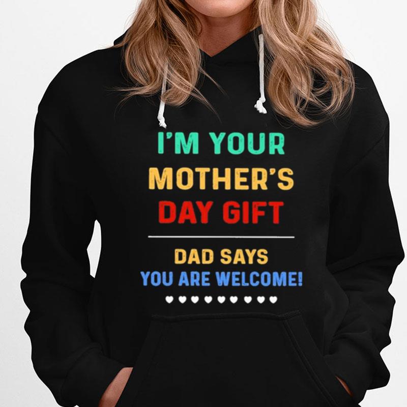 I'm Your Mother's Day Gift Dad Says You Are Welcome T-Shirts