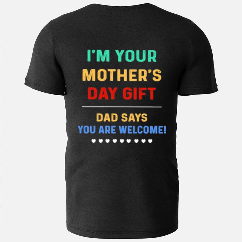 I'm Your Mother's Day Gift Dad Says You Are Welcome T-Shirts
