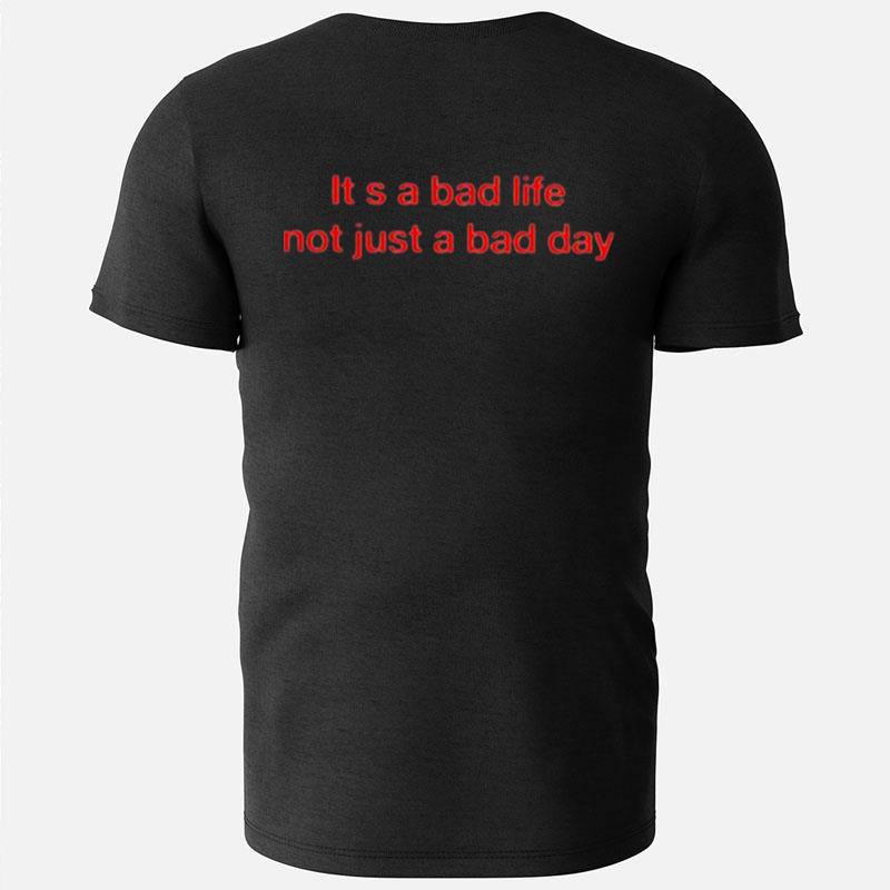 It A Bad Life Not Just A Bad Day T-Shirts