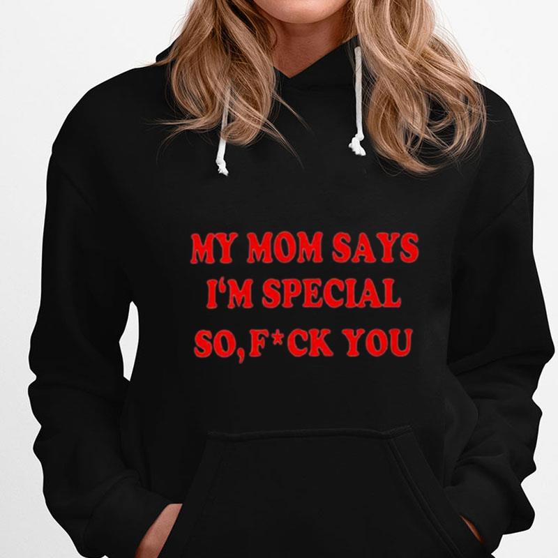 My Mom Says I'm Special So Fuck You T-Shirts