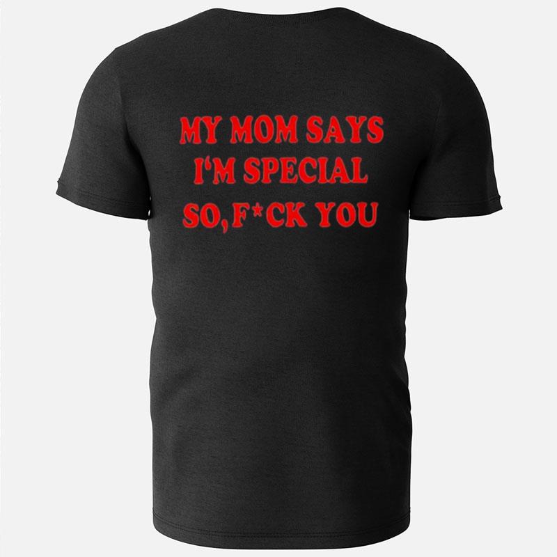 My Mom Says I'm Special So Fuck You T-Shirts