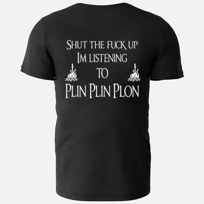 Shut The Fuck Up Im Listening To Plin Plin Plon T-Shirts