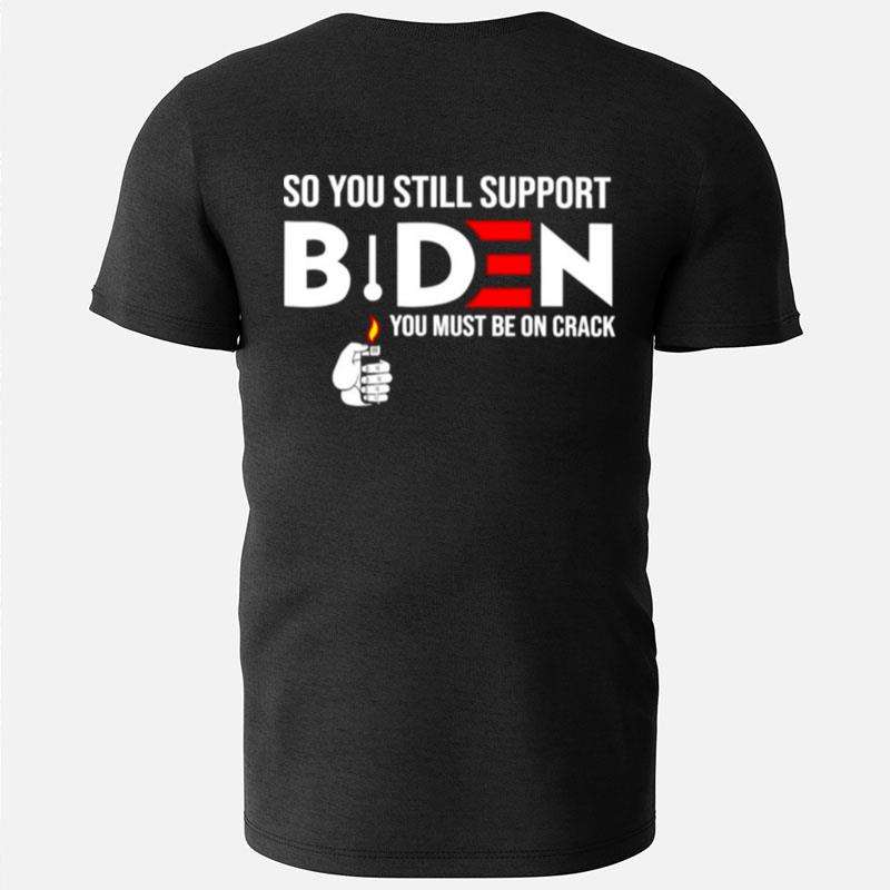 So You Still Support Biden Anti Biden You Must Be On Crack T-Shirts