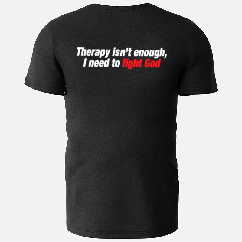 Therapy Isn't Enough I Need To Fight God T-Shirts