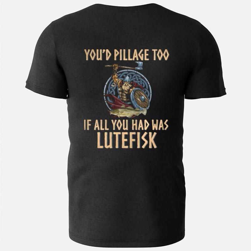 Viking You'D Pillage Too If All You Had Was Lutefisk T-Shirts