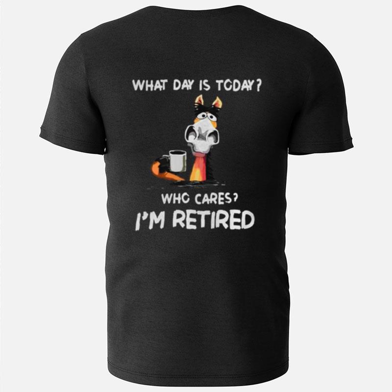 What Day Is To Day Who Cares I'm Retired T-Shirts