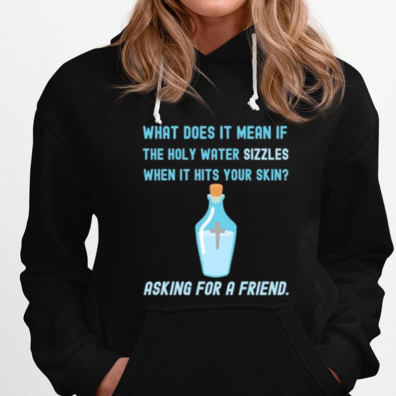 What Does It Mean If The Holy Water Sizzles When It Hits Your Skin Asking For A Friend T-Shirts
