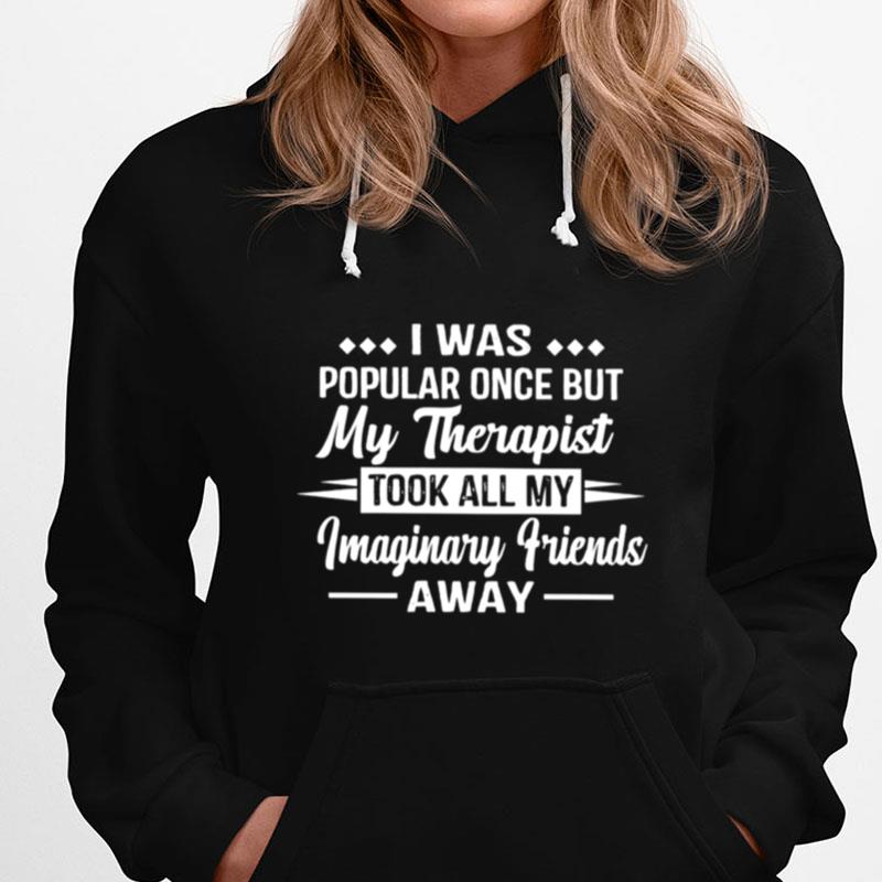 I Was Popular Once But My Therapist Took All My Imaginary Friends Away T-Shirts