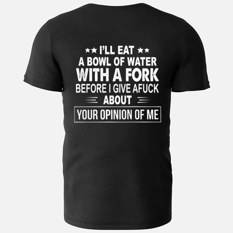 Ill Eat A Bowl Of Water With A Fork Before I Give A Fuck T-Shirts