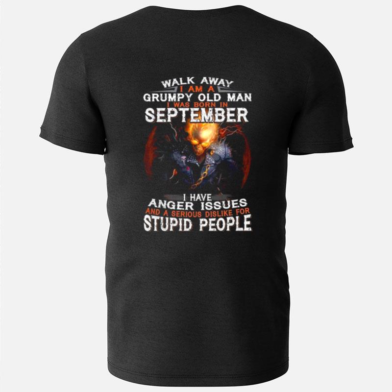 Walk Away I Am A Grumpy Old Man I Was Born In September I Have Anger Issues And A Serious Dislike For Stupid People T-Shirts